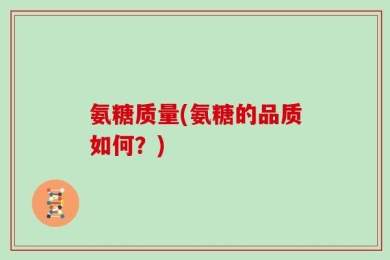 氨糖质量(氨糖的品质如何？)