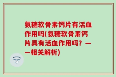 氨糖软骨素钙片有活血作用吗(氨糖软骨素钙片具有活血作用吗？——相关解析)