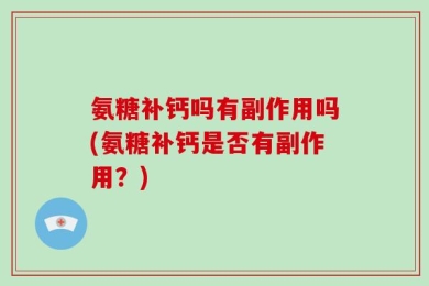 氨糖补钙吗有副作用吗(氨糖补钙是否有副作用？)