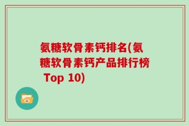 氨糖软骨素钙排名(氨糖软骨素钙产品排行榜 Top 10)
