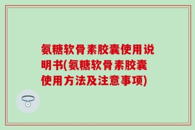 氨糖软骨素胶囊使用说明书(氨糖软骨素胶囊使用方法及注意事项)