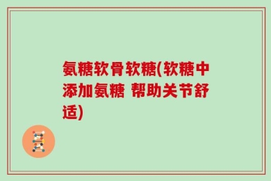 氨糖软骨软糖(软糖中添加氨糖 帮助关节舒适)