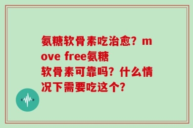 氨糖软骨素吃治愈？move free氨糖软骨素可靠吗？什么情况下需要吃这个？