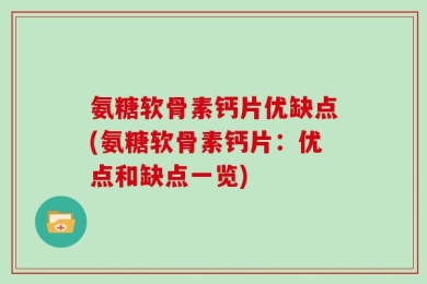 氨糖软骨素钙片优缺点(氨糖软骨素钙片：优点和缺点一览)