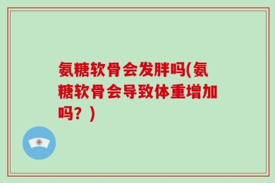 氨糖软骨会发胖吗(氨糖软骨会导致体重增加吗？)