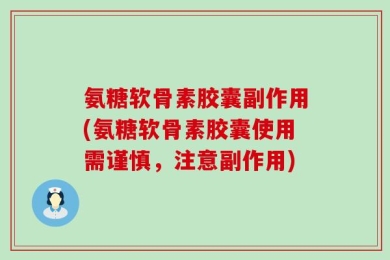 氨糖软骨素胶囊副作用(氨糖软骨素胶囊使用需谨慎，注意副作用)