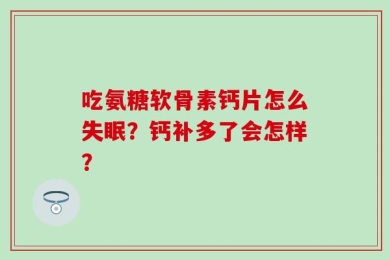 吃氨糖软骨素钙片怎么失眠？钙补多了会怎样？