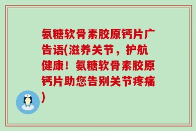 氨糖软骨素胶原钙片广告语(滋养关节，护航健康！氨糖软骨素胶原钙片助您告别关节疼痛)