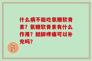 什么病不能吃氨糖软骨素？氨糖软骨素有什么作用？腿脚疼痛可以补充吗？