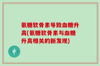 氨糖软骨素导致血糖升高(氨糖软骨素与血糖升高相关的新发现)