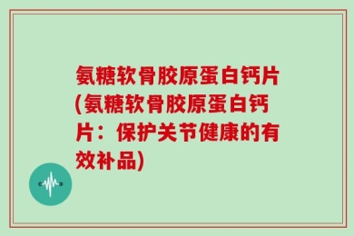 氨糖软骨胶原蛋白钙片(氨糖软骨胶原蛋白钙片：保护关节健康的有效补品)
