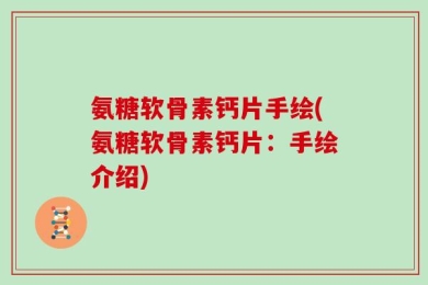 氨糖软骨素钙片手绘(氨糖软骨素钙片：手绘介绍)