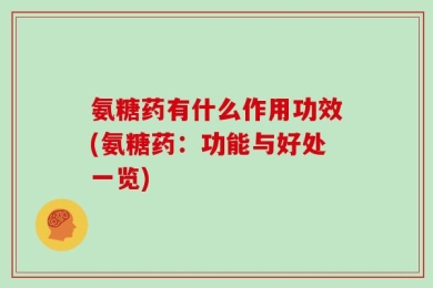 氨糖药有什么作用功效(氨糖药：功能与好处一览)