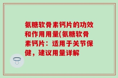 氨糖软骨素钙片的功效和作用用量(氨糖软骨素钙片：适用于关节保健，建议用量详解