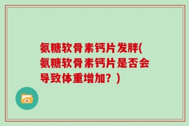 氨糖软骨素钙片发胖(氨糖软骨素钙片是否会导致体重增加？)
