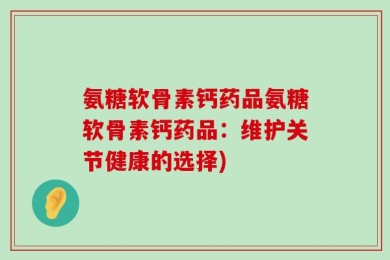 氨糖软骨素钙药品氨糖软骨素钙药品：维护关节健康的选择)