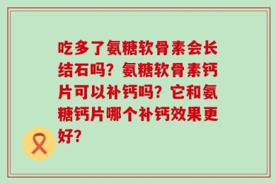 吃多了氨糖软骨素会长结石吗？氨糖软骨素钙片可以补钙吗？它和氨糖钙片哪个补钙效果更好？