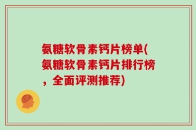 氨糖软骨素钙片榜单(氨糖软骨素钙片排行榜，全面评测推荐)
