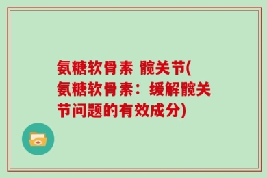 氨糖软骨素 髋关节(氨糖软骨素：缓解髋关节问题的有效成分)