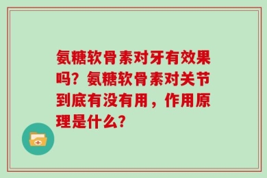 氨糖软骨素对牙有效果吗？氨糖软骨素对关节到底有没有用，作用原理是什么？