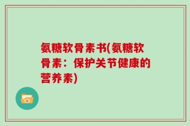 氨糖软骨素书(氨糖软骨素：保护关节健康的营养素)