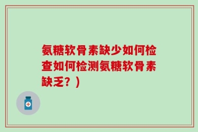 氨糖软骨素缺少如何检查如何检测氨糖软骨素缺乏？)