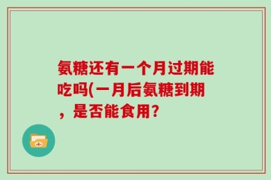 氨糖还有一个月过期能吃吗(一月后氨糖到期，是否能食用？