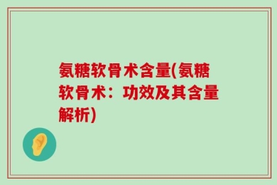 氨糖软骨术含量(氨糖软骨术：功效及其含量解析)