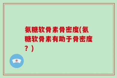 氨糖软骨素骨密度(氨糖软骨素有助于骨密度？)