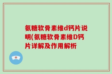 氨糖软骨素维d钙片说明(氨糖软骨素维D钙片详解及作用解析
