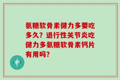氨糖软骨素健力多要吃多久？退行性关节炎吃健力多氨糖软骨素钙片有用吗？