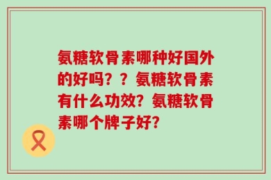 氨糖软骨素哪种好国外的好吗？？氨糖软骨素有什么功效？氨糖软骨素哪个牌子好？