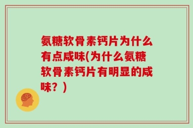 氨糖软骨素钙片为什么有点咸味(为什么氨糖软骨素钙片有明显的咸味？)