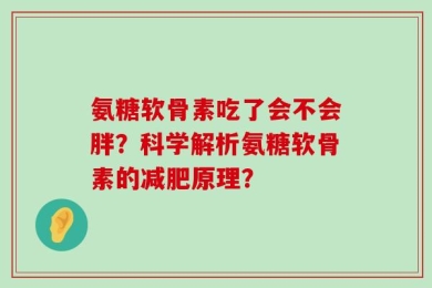 氨糖软骨素吃了会不会胖？科学解析氨糖软骨素的减肥原理？