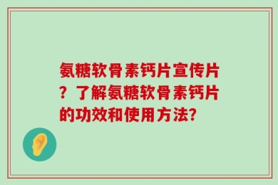 氨糖软骨素钙片宣传片？了解氨糖软骨素钙片的功效和使用方法？