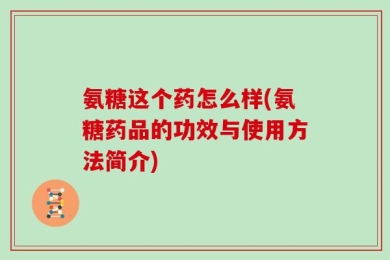 氨糖这个药怎么样(氨糖药品的功效与使用方法简介)