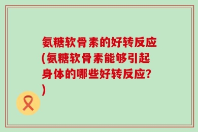 氨糖软骨素的好转反应(氨糖软骨素能够引起身体的哪些好转反应？)