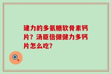 建力的多氨糖软骨素钙片？汤臣倍健健力多钙片怎么吃？