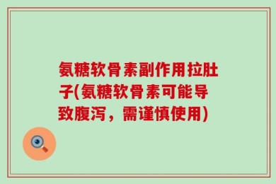氨糖软骨素副作用拉肚子(氨糖软骨素可能导致腹泻，需谨慎使用)