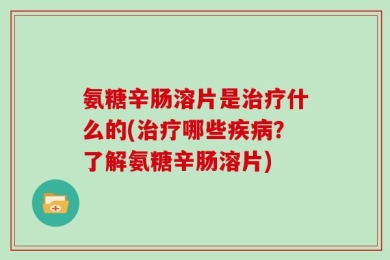 氨糖辛肠溶片是治疗什么的(治疗哪些疾病？了解氨糖辛肠溶片)