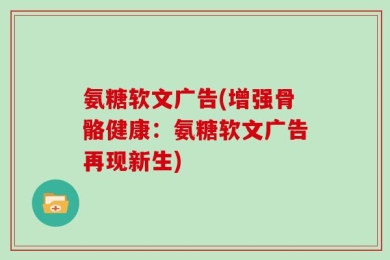 氨糖软文广告(增强骨骼健康：氨糖软文广告再现新生)