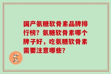 国产氨糖软骨素品牌排行榜？氨糖软骨素哪个牌子好，吃氨糖软骨素需要注意哪些？