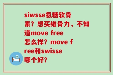 siwsse氨糖软骨素？想买维骨力，不知道move free怎么样？move free和swisse哪个好？