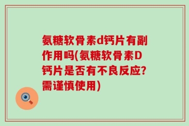 氨糖软骨素d钙片有副作用吗(氨糖软骨素D钙片是否有不良反应？需谨慎使用)