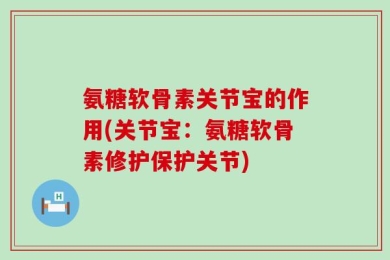 氨糖软骨素关节宝的作用(关节宝：氨糖软骨素修护保护关节)