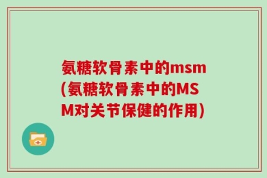 氨糖软骨素中的msm(氨糖软骨素中的MSM对关节保健的作用)