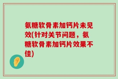氨糖软骨素加钙片未见效(针对关节问题，氨糖软骨素加钙片效果不佳)