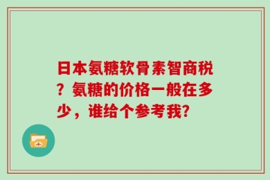 日本氨糖软骨素智商税？氨糖的价格一般在多少，谁给个参考我？
