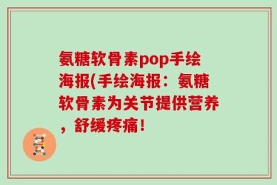 氨糖软骨素pop手绘海报(手绘海报：氨糖软骨素为关节提供营养，舒缓疼痛！