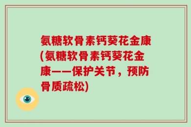氨糖软骨素钙葵花金康(氨糖软骨素钙葵花金康——保护关节，预防骨质疏松)